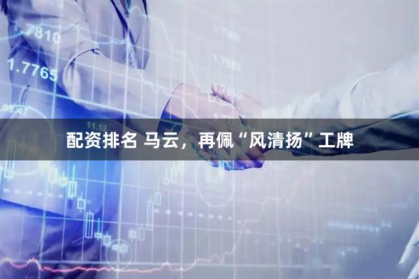配资排名 马云，再佩“风清扬”工牌