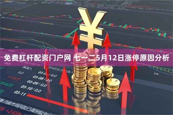 免费杠杆配资门户网 七一二5月12日涨停原因分析