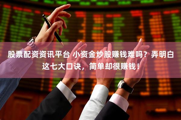 股票配资资讯平台 小资金炒股赚钱难吗？弄明白这七大口诀，简单却很赚钱！