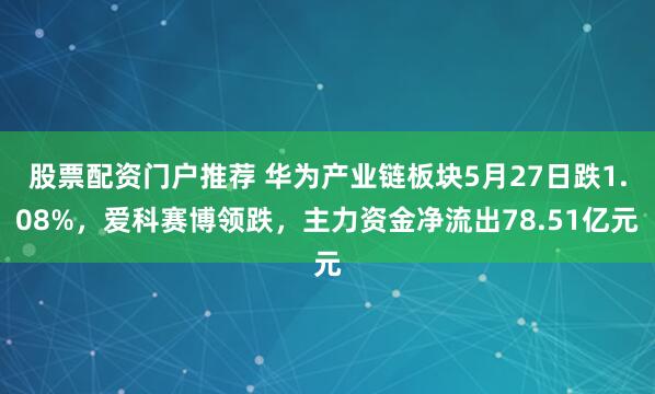 股票配资门户推荐 华为产业链板块5月27日跌1.08%，爱科赛博领跌，主力资金净流出78.51亿元