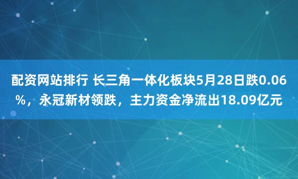 配资网站排行 长三角一体化板块5月28日跌0.06%，永冠新材领跌，主力资金净流出18.09亿元