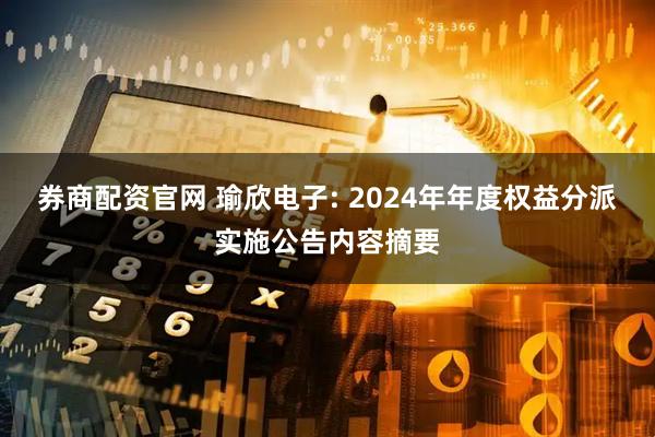 券商配资官网 瑜欣电子: 2024年年度权益分派实施公告内容摘要
