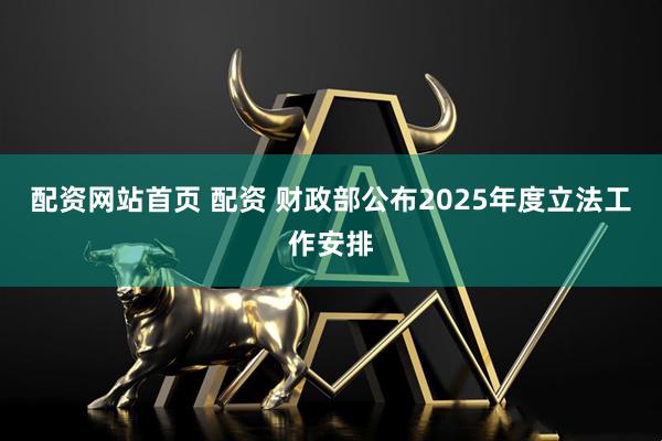 配资网站首页 配资 财政部公布2025年度立法工作安排