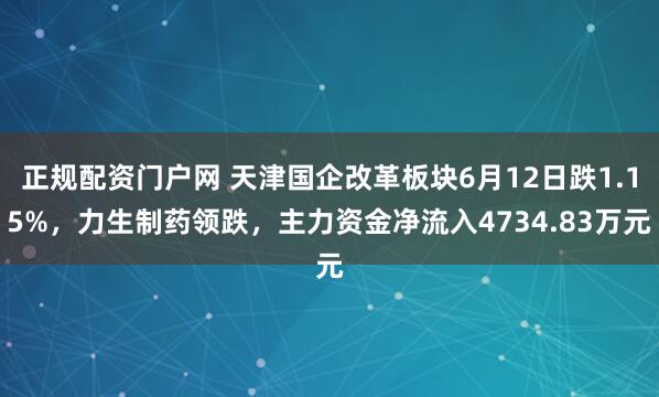 正规配资门户网 天津国企改革板块6月12日跌1.15%，力生制药领跌，主力资金净流入4734.83万元