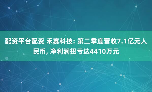 配资平台配资 禾赛科技: 第二季度营收7.1亿元人民币, 净利润扭亏达4410万元