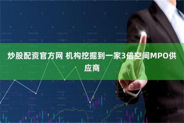 炒股配资官方网 机构挖掘到一家3倍空间MPO供应商