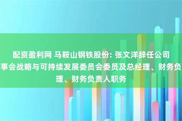 配资盈利网 马鞍山钢铁股份: 张文洋辞任公司董事、董事会战略与可持续发展委员会委员及总经理、财务负责人职务